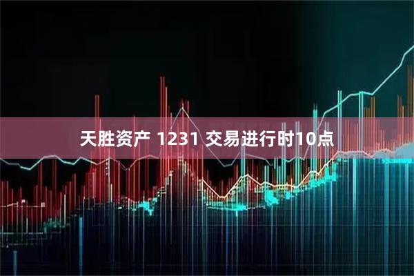 天胜资产 1231 交易进行时10点