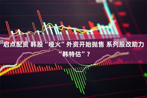 启点配资 韩股“哑火”外资开始抛售 系列股改助力“韩特估”？